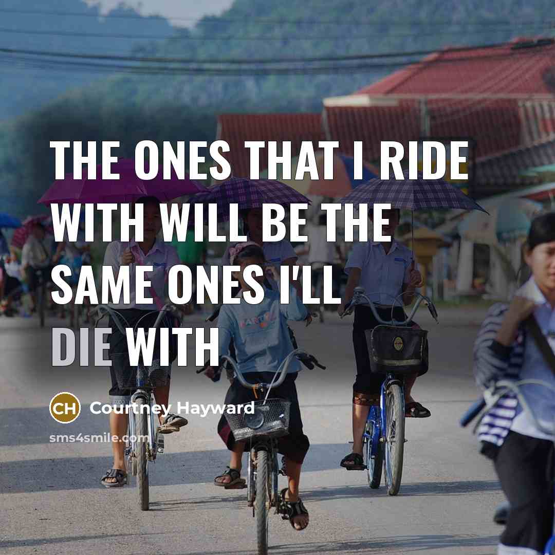 “The ones that I ride with will be the same ones I'll die with” quote by Courtney Hayward