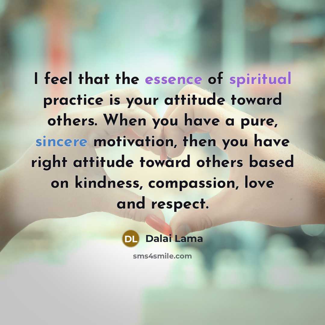 “I feel that the essence of spiritual practice is your…” quote by Dalai Lama