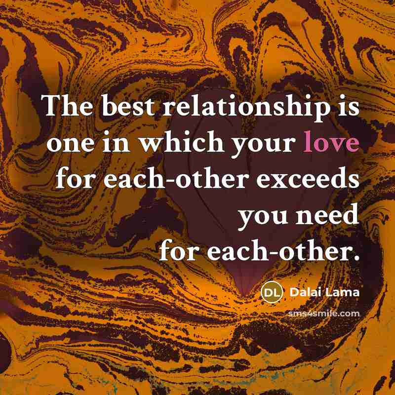 “The best relationship is one in which your love for each-other exceeds you need for each-other.” quote by Dalai Lama