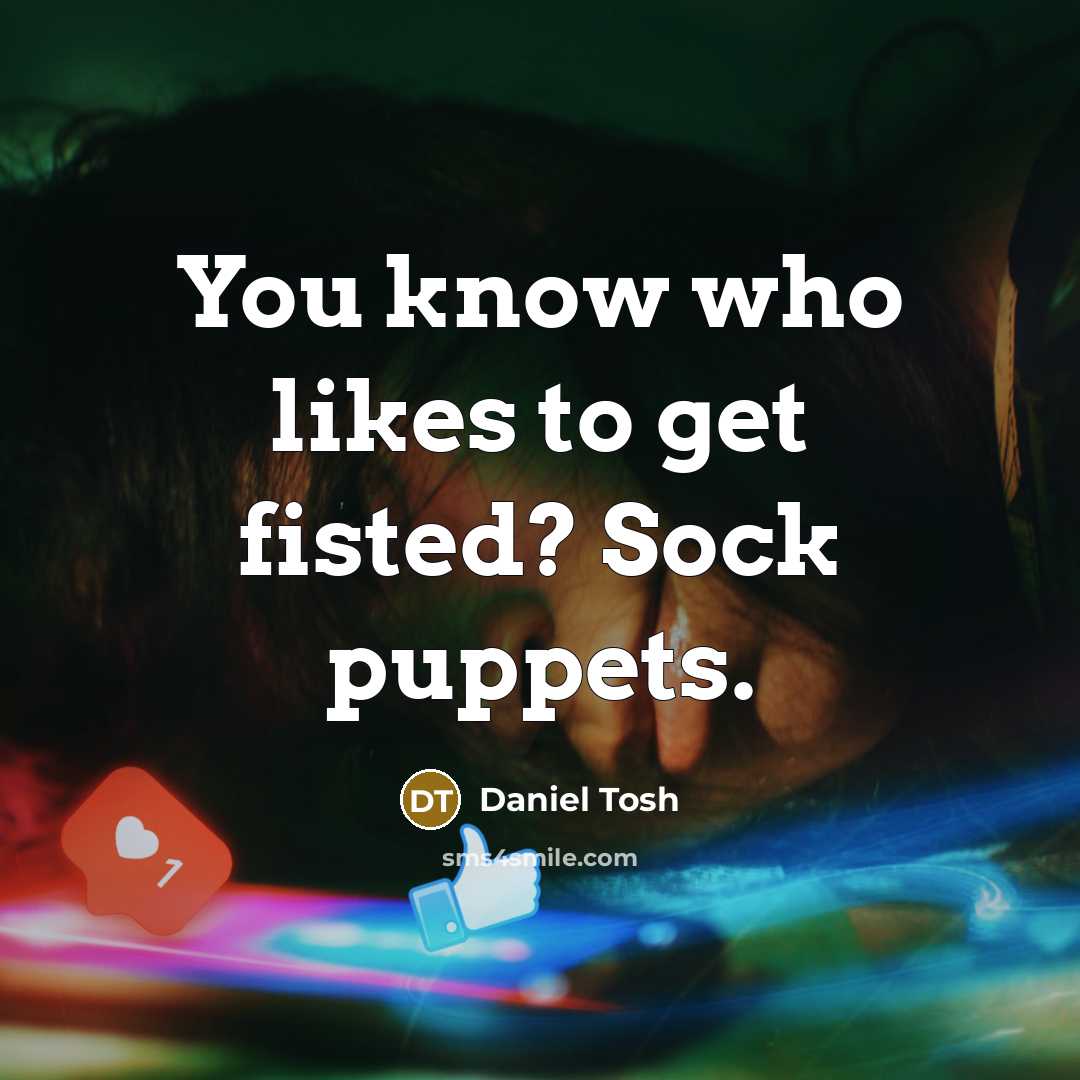 “You know who likes to get fisted? Sock puppets.…” quote by Daniel Tosh