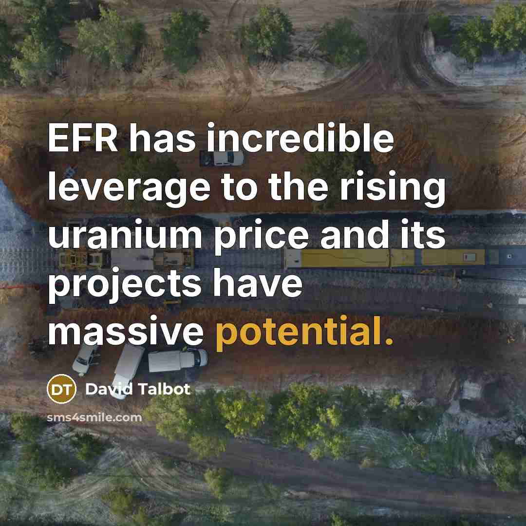 “EFR has incredible leverage to the rising uranium price and…” quote by David Talbot