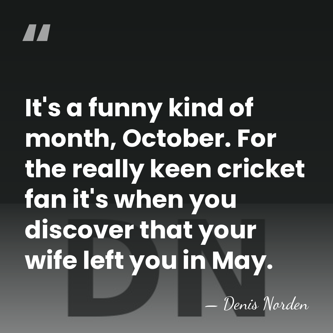 It's a funny kind of month, October. For the really keen cricket&hellip; - Denis Norden