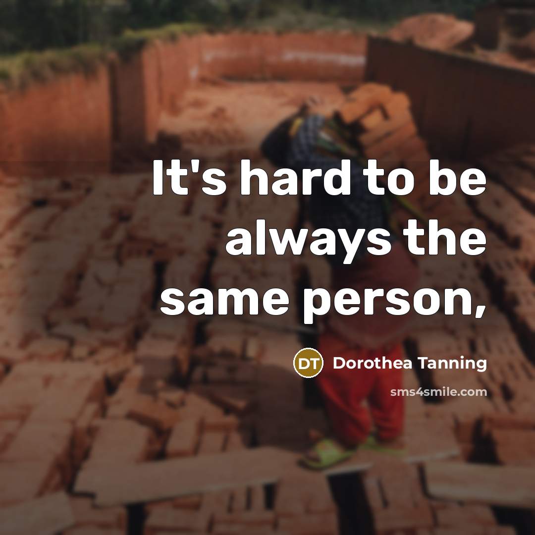 “It's hard to be always the same person,…” quote by Dorothea Tanning