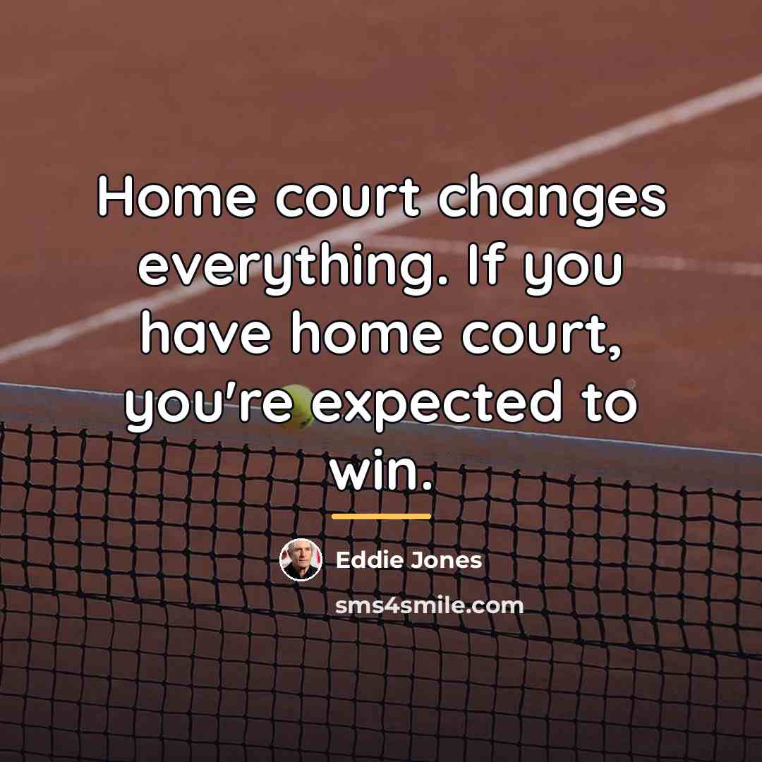 “Home court changes everything. If you have home court, you're…” quote by Eddie Jones