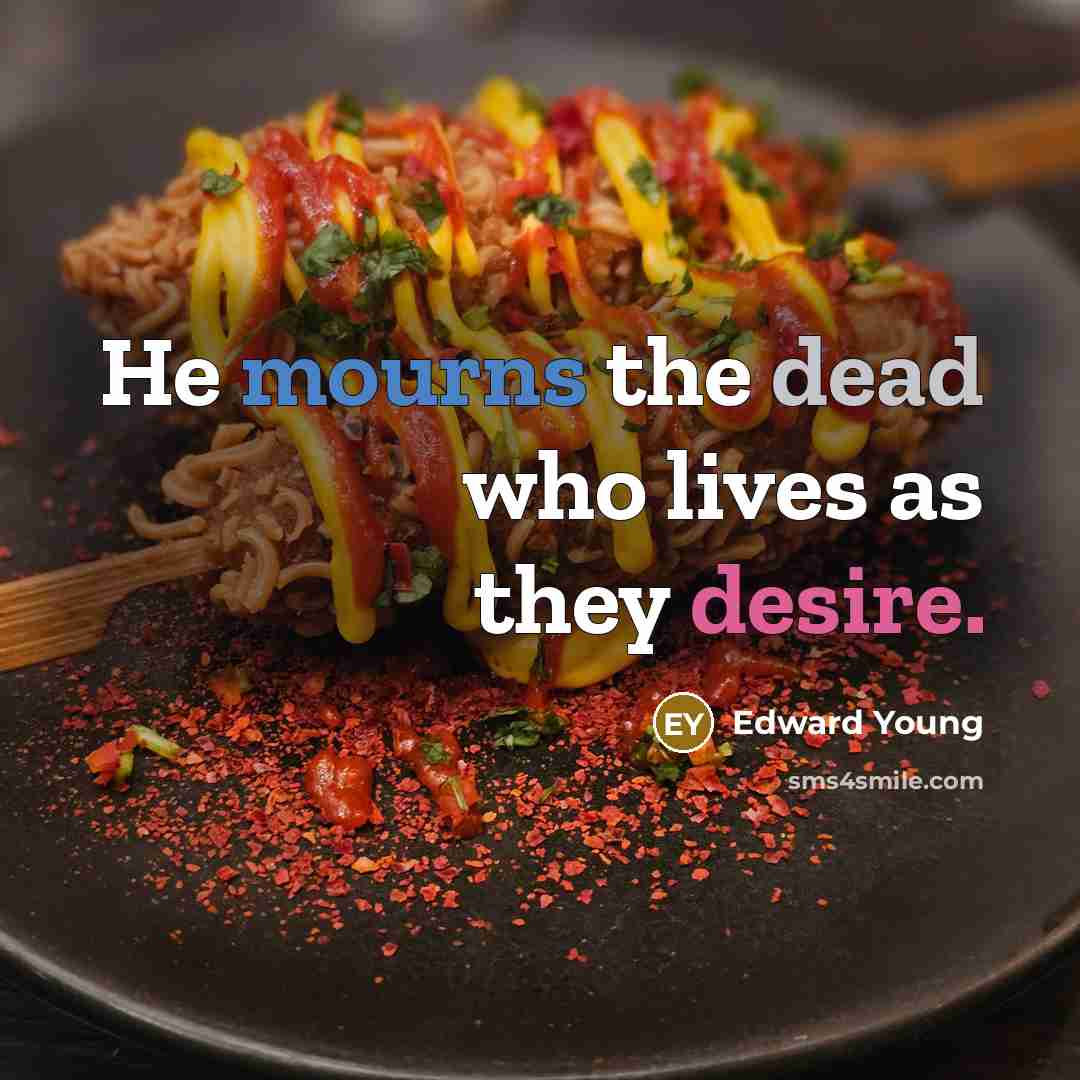 “He mourns the dead who lives as they desire.” quote by Edward Young