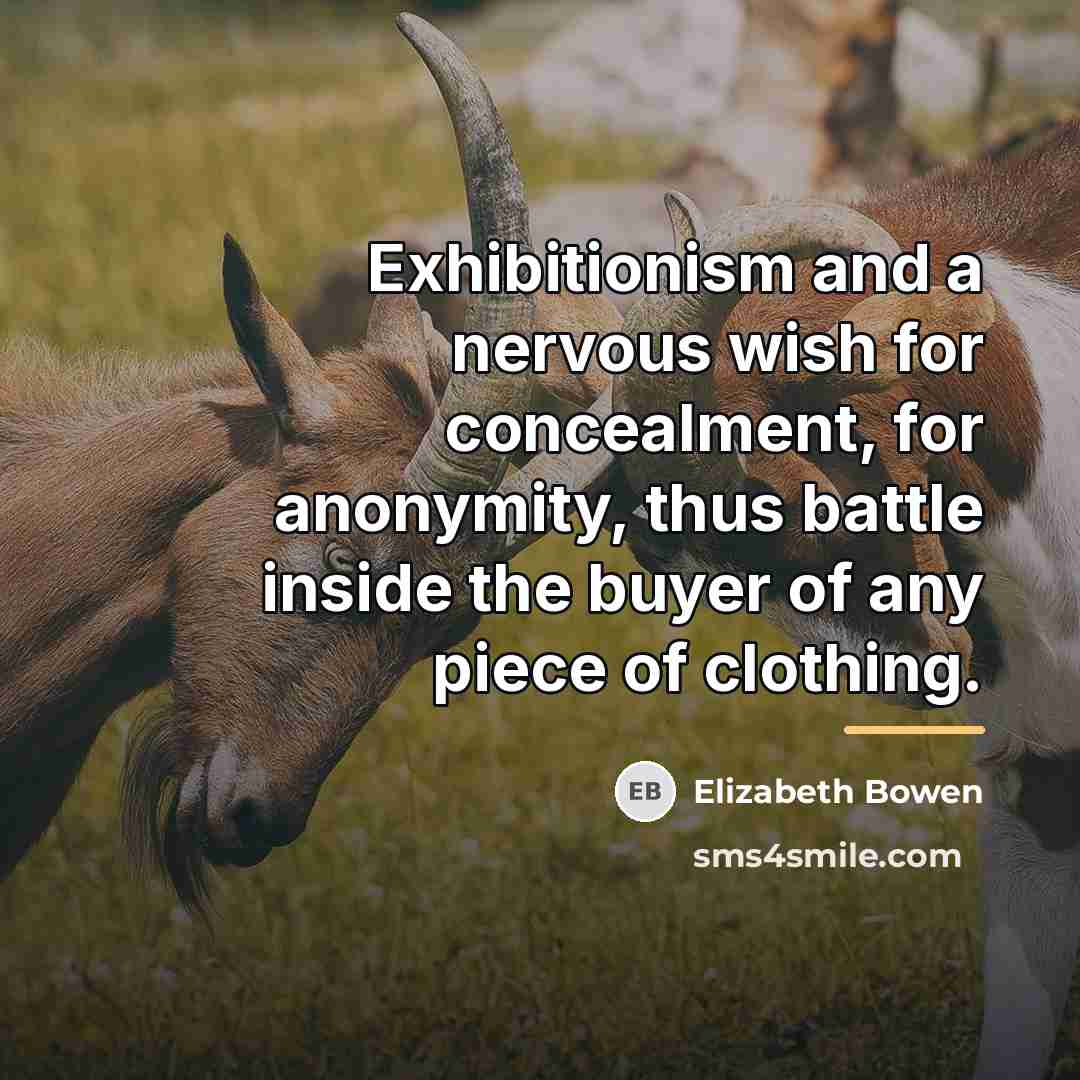 “Exhibitionism and a nervous wish for concealment, for anonymity, thus…” quote by Elizabeth Bowen
