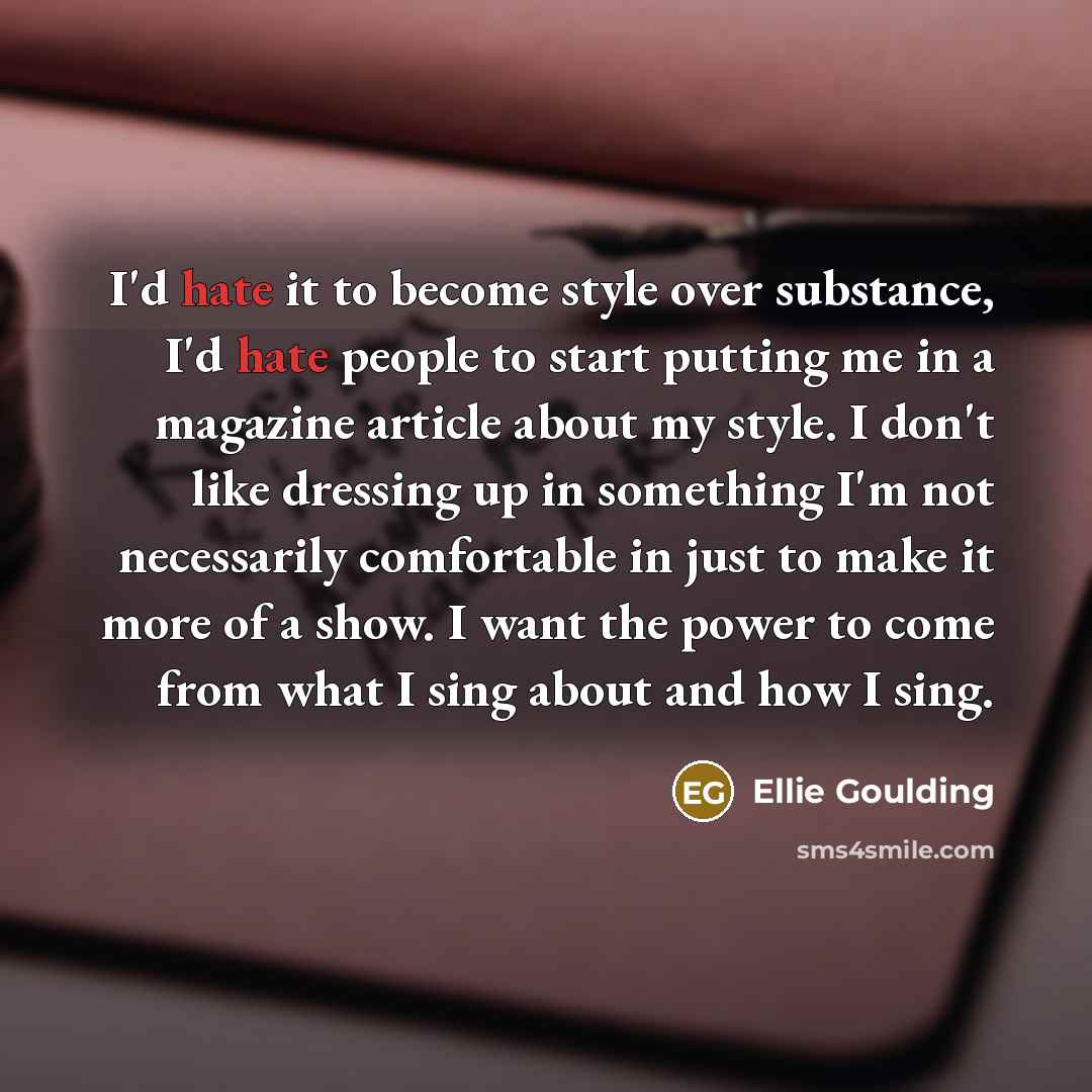 “I'd hate it to become style over substance, I'd hate…” quote by Ellie Goulding