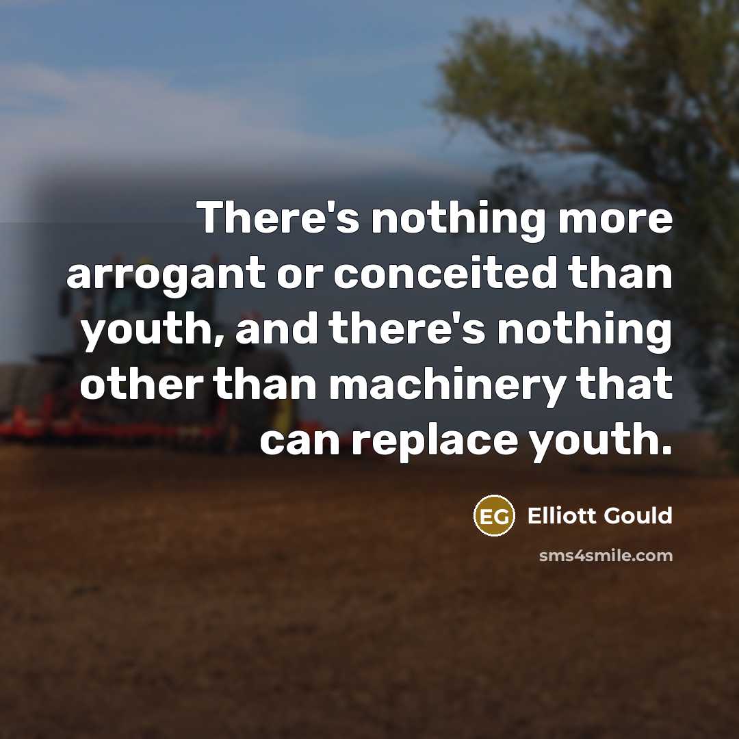 “There's nothing more arrogant or conceited than youth, and there's…” quote by Elliott Gould