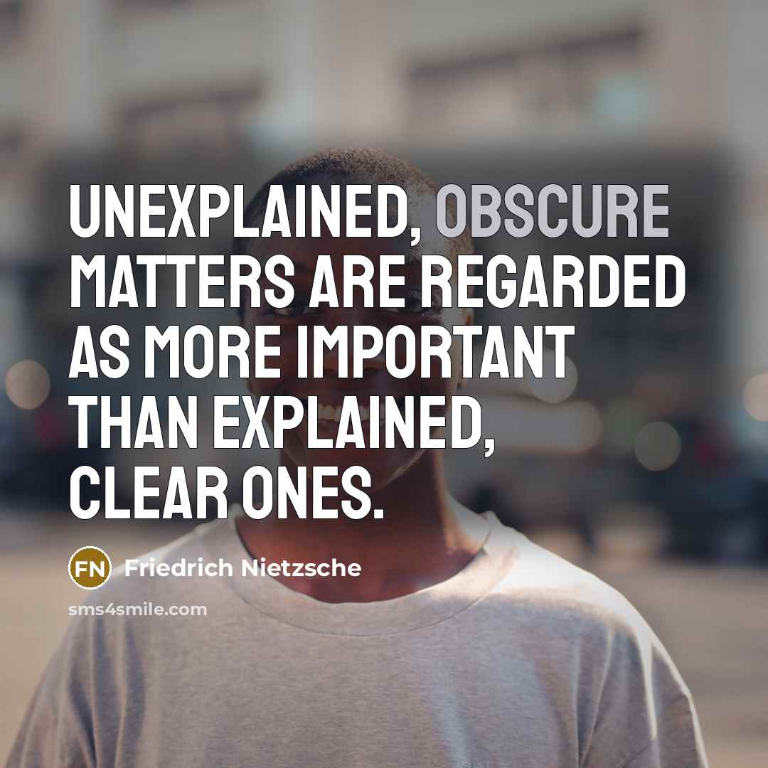 “Unexplained, obscure matters are regarded as more important than explained,…” quote by Friedrich Nietzsche
