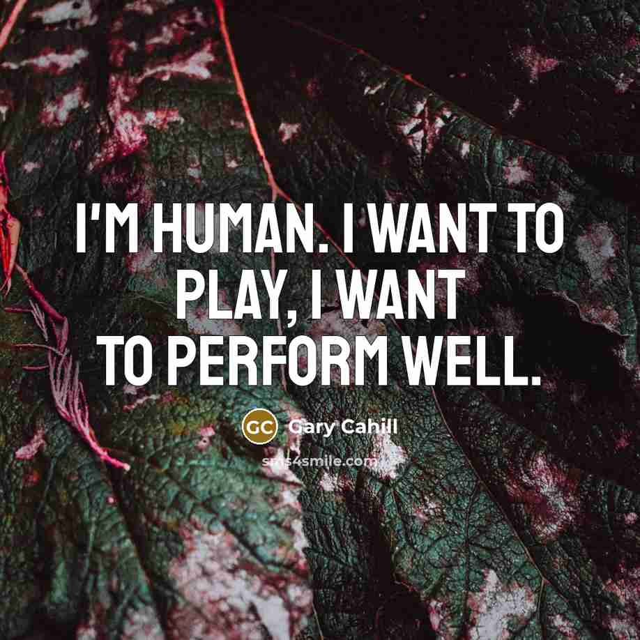 “I'm human. I want to play, I want to perform…” quote by Gary Cahill