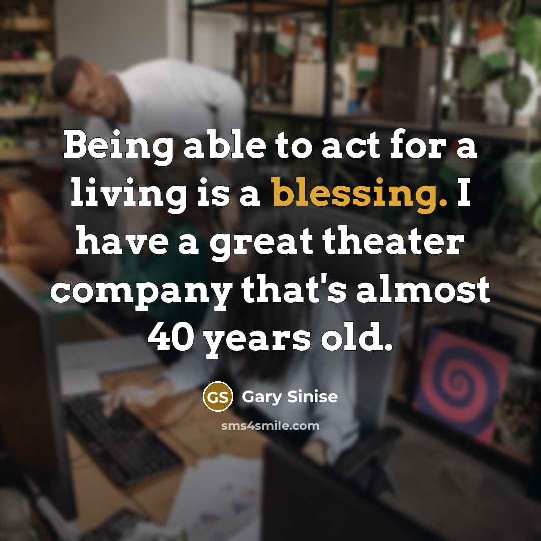 “Being able to act for a living is a blessing.…” quote by Gary Sinise