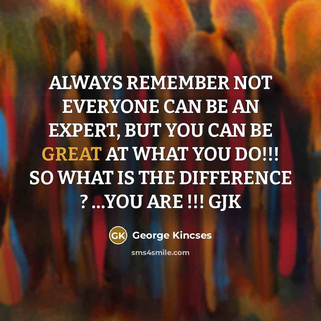 “ALWAYS REMEMBER NOT EVERYONE CAN BE AN EXPERT, BUT YOU…” quote by George Kincses