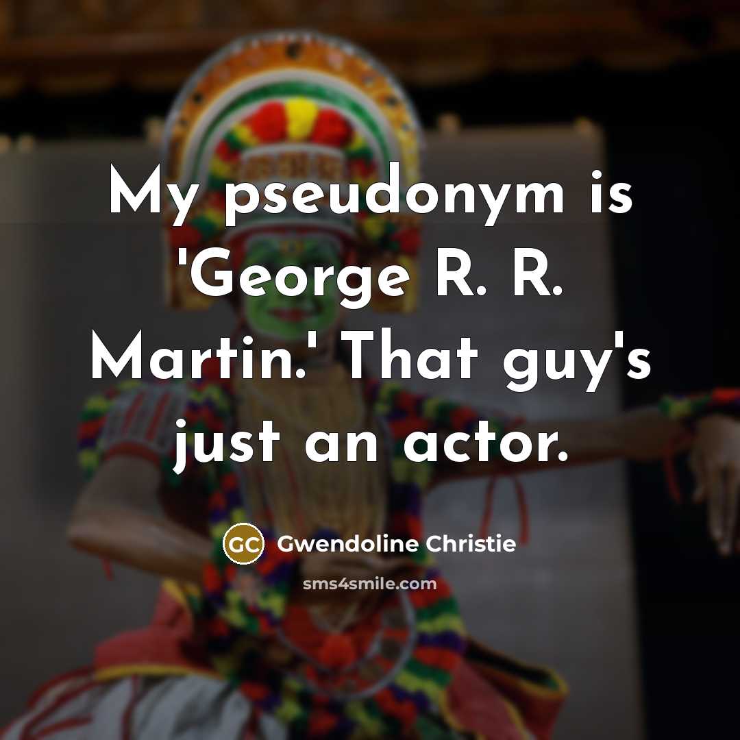 “My pseudonym is 'George R. R. Martin.' That guy's just…” quote by Gwendoline Christie