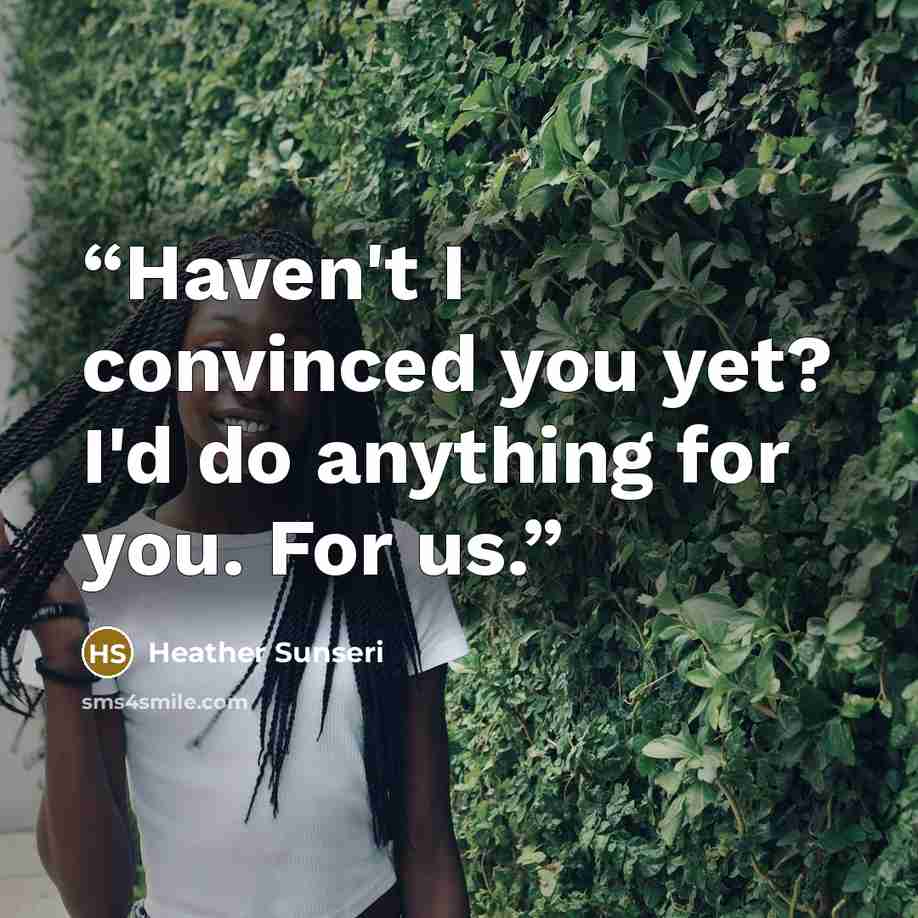 “Haven't I convinced you yet? I'd do anything for you. For us.” quote by Heather Sunseri