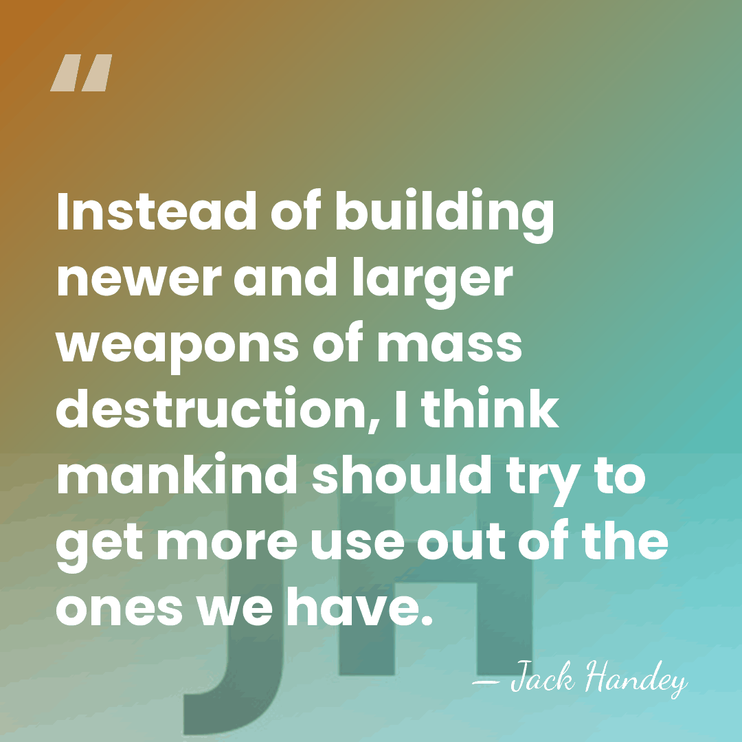 Instead of building newer and larger weapons of mass destruction, I think&hellip; - Jack Handey