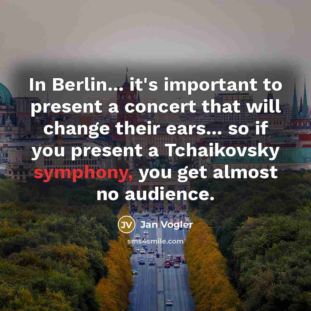 “In Berlin... it's important to present a concert that will change their ears... so if you present a Tchaikovsky symphony, you get almost no audience.” quote by Jan Vogler