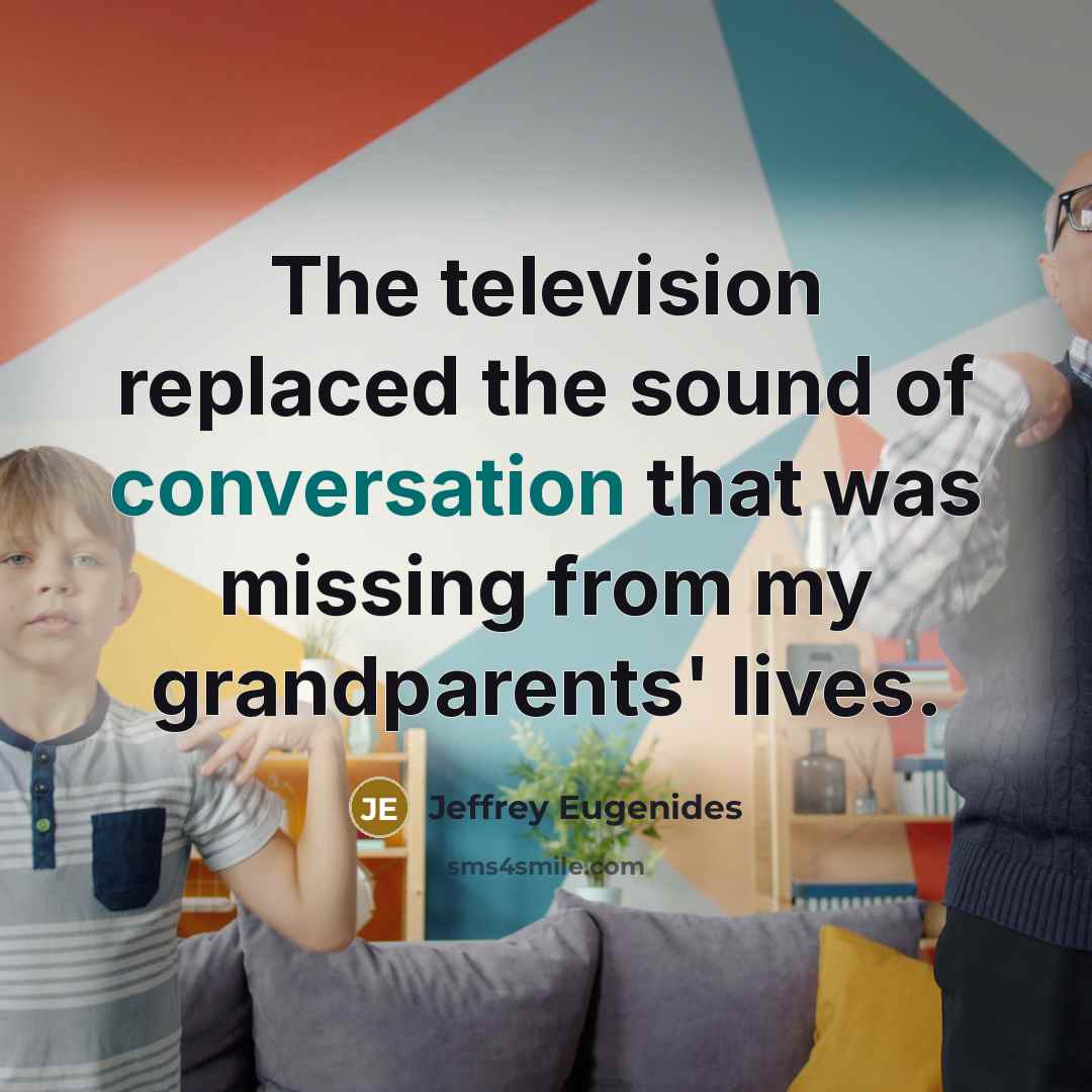 “The television replaced the sound of conversation that was missing…” quote by Jeffrey Eugenides