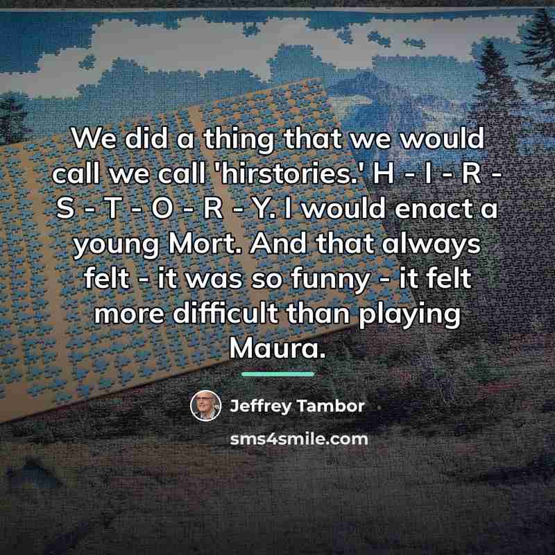 “We did a thing that we would call we call…” quote by Jeffrey Tambor