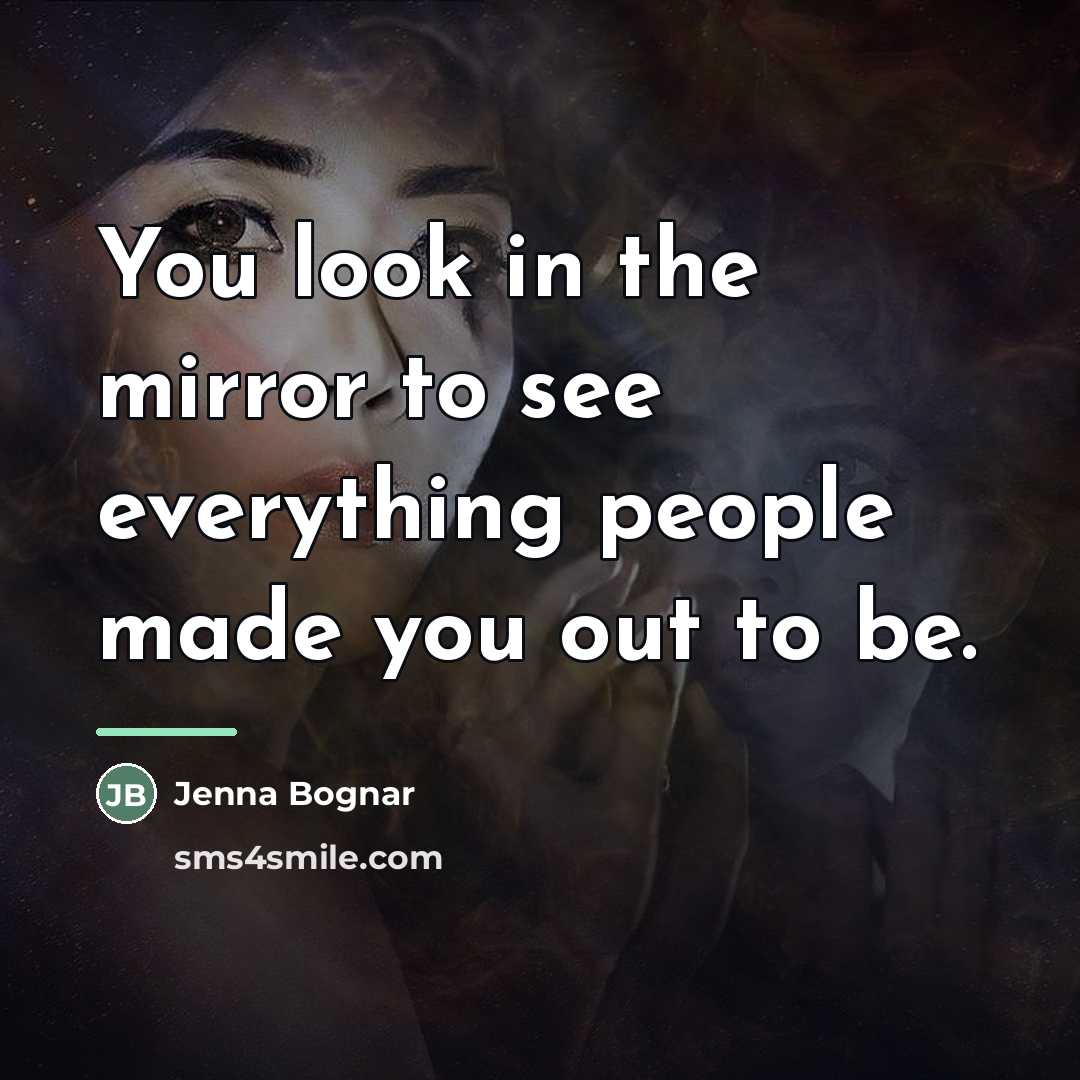 “You look in the mirror to see everything people made…” quote by Jenna Bognar