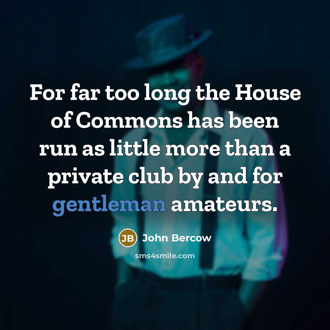 “For far too long the House of Commons has been run as little more than a private club by and for gentleman amateurs.” quote by John Bercow