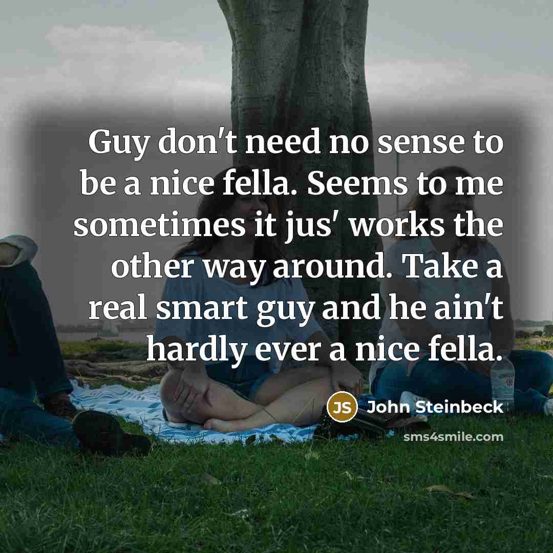 “Guy don't need no sense to be a nice fella.…” quote by John Steinbeck