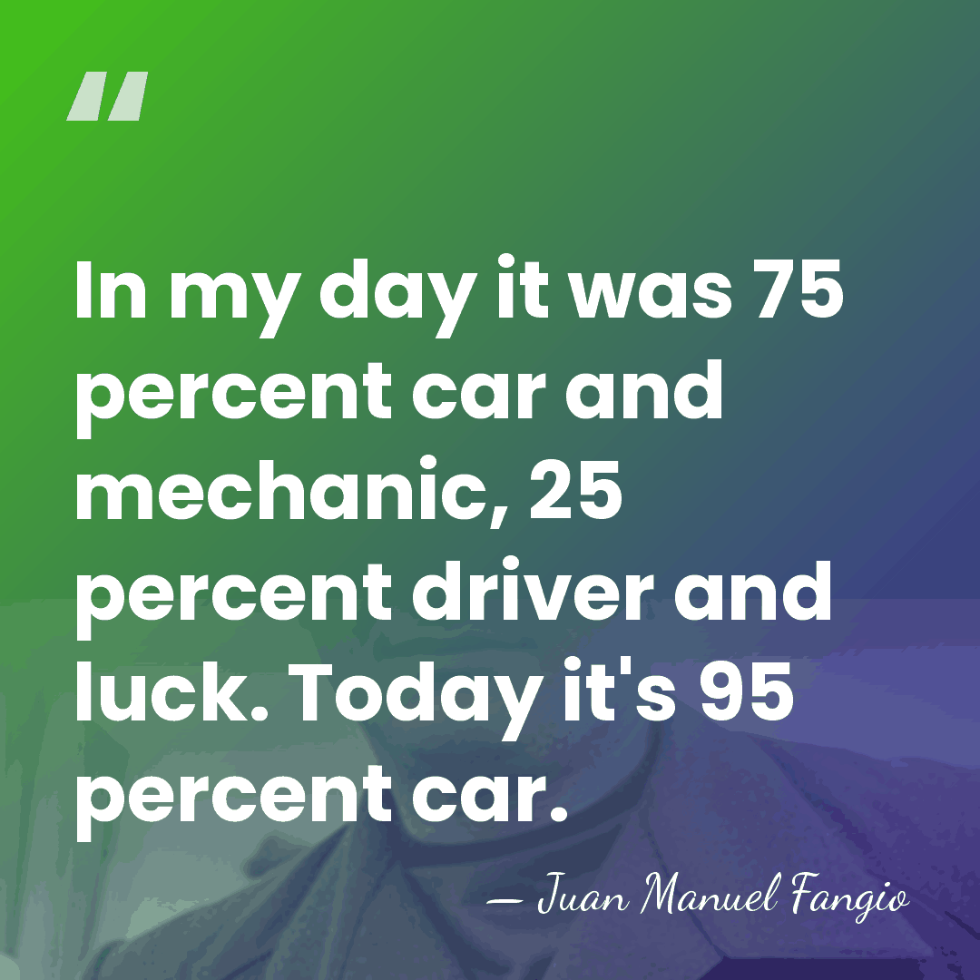 In my day it was 75 percent car and mechanic, 25 percent&hellip; - Juan Manuel Fangio