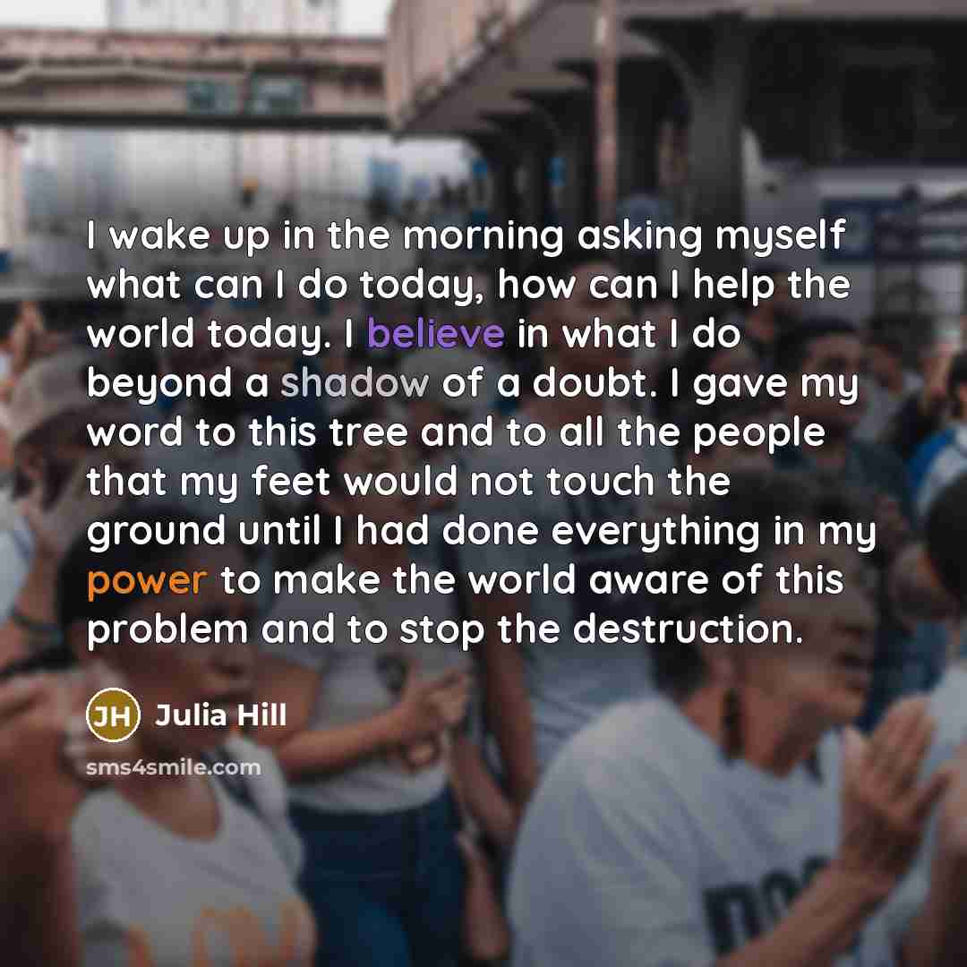 “I wake up in the morning asking myself what can…” quote by Julia Hill