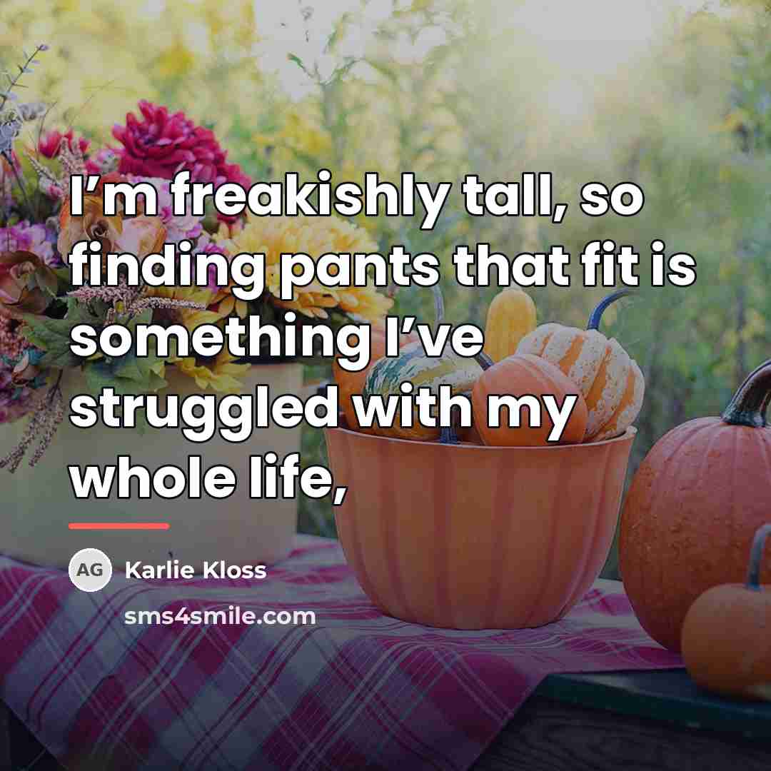 “I’m freakishly tall, so finding pants that fit is something…” quote by Karlie Kloss