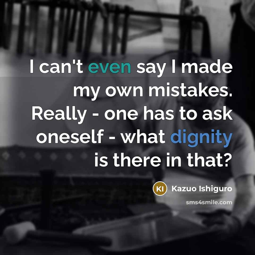 “I can't even say I made my own mistakes. Really…” quote by Kazuo Ishiguro