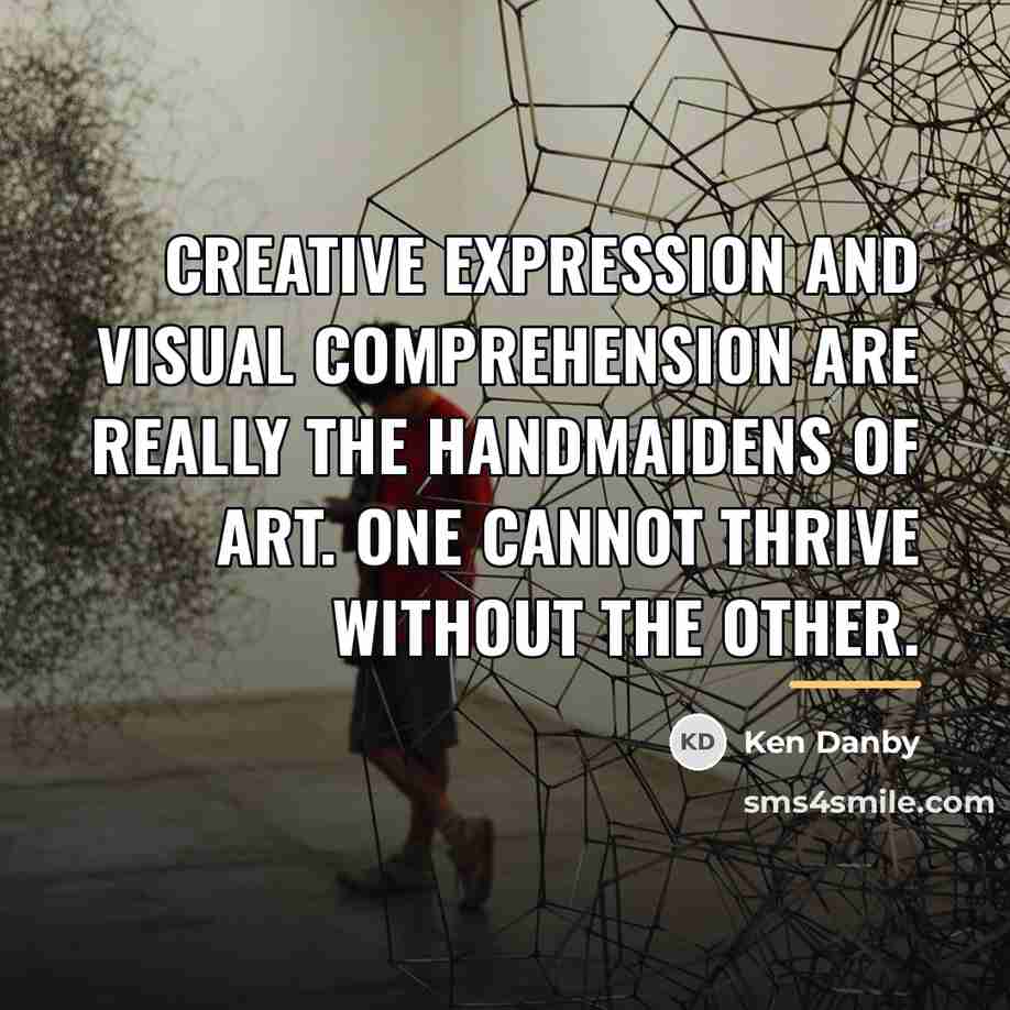 “Creative expression and visual comprehension are really the handmaidens of…” quote by Ken Danby