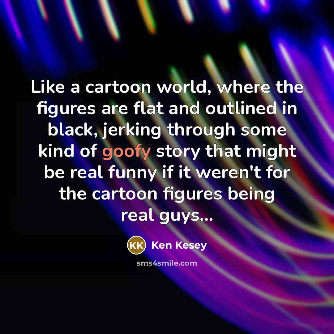 “Like a cartoon world, where the figures are flat and…” quote by Ken Kesey