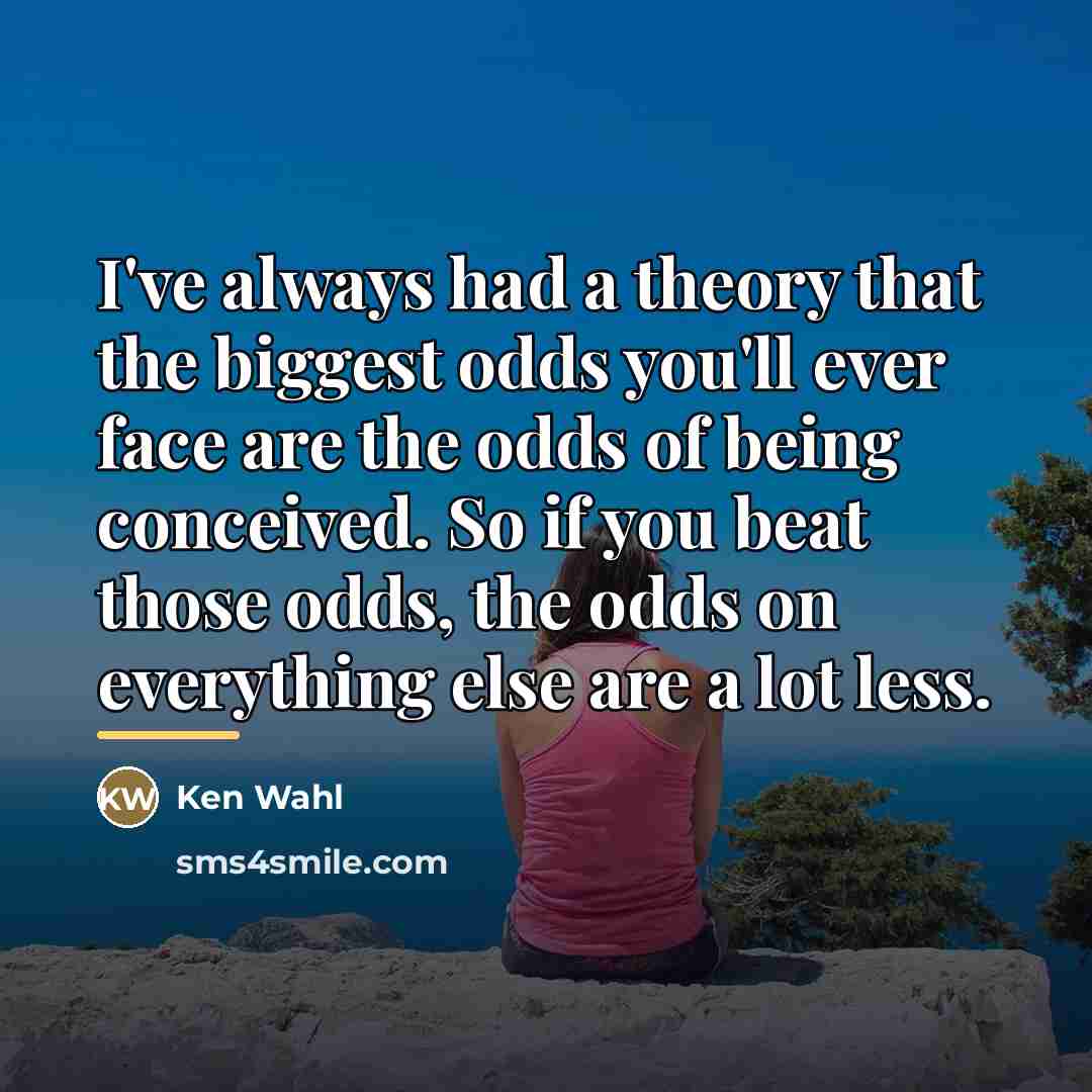 “I've always had a theory that the biggest odds you'll…” quote by Ken Wahl