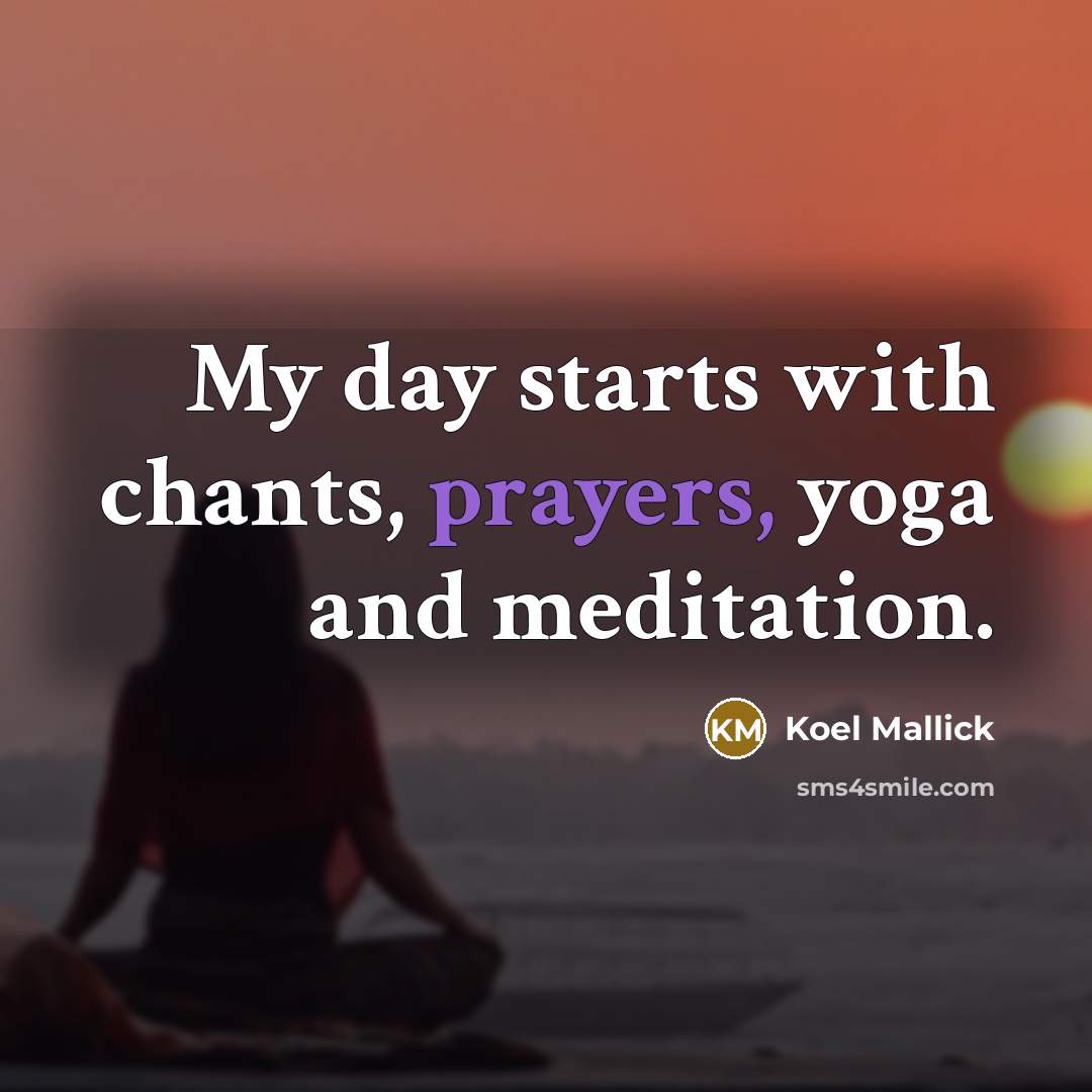 “My day starts with chants, prayers, yoga and meditation.…” quote by Koel Mallick