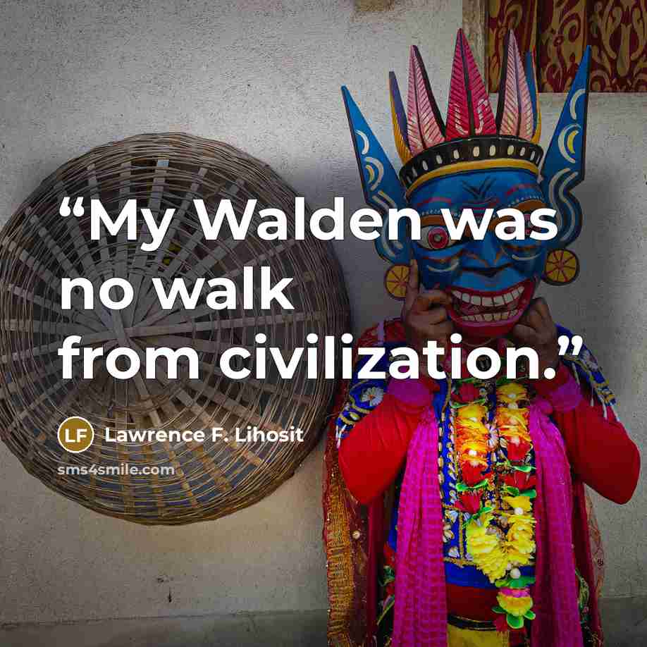“My Walden was no walk from civilization.” quote by Lawrence F. Lihosit