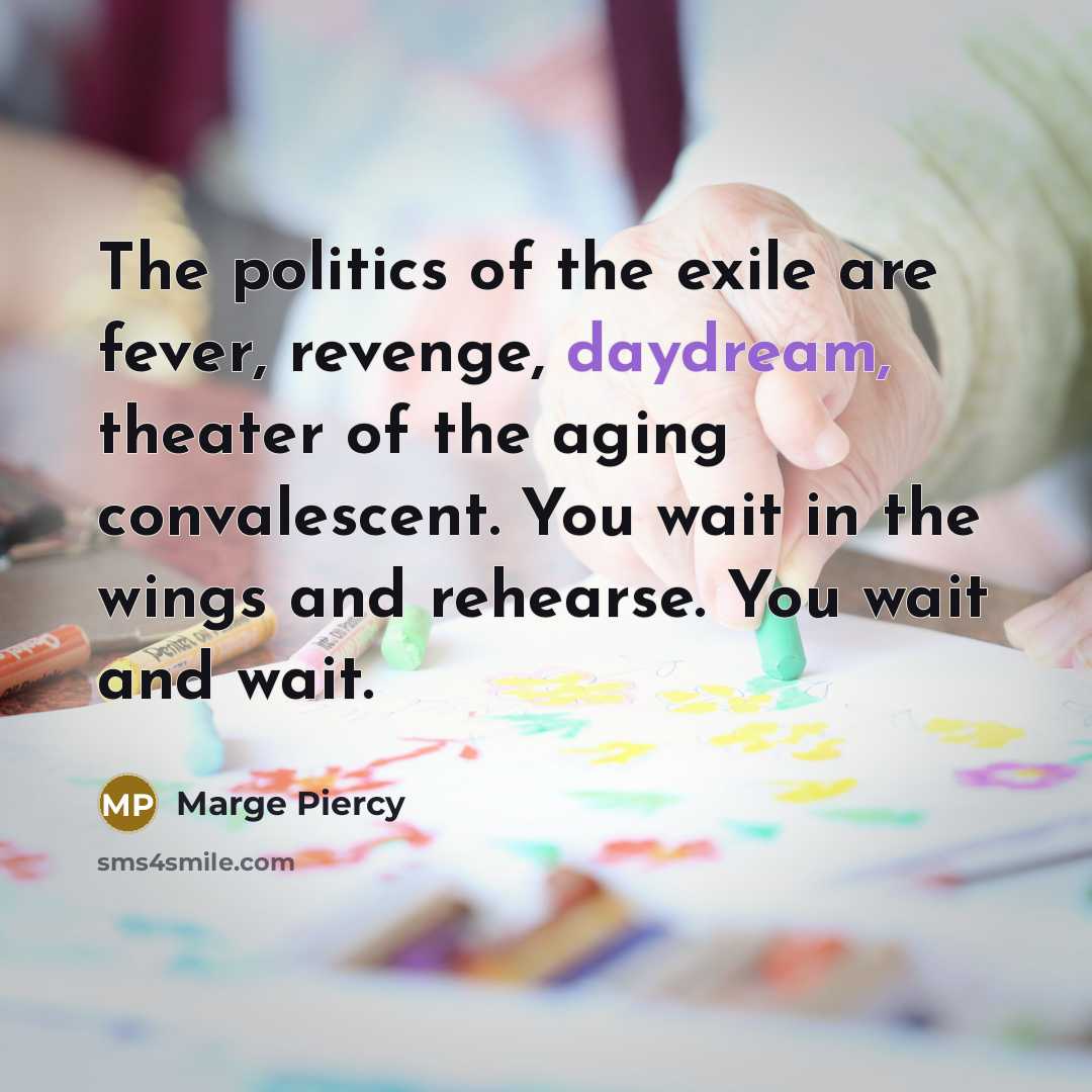 “The politics of the exile are fever, revenge, daydream, theater…” quote by Marge Piercy