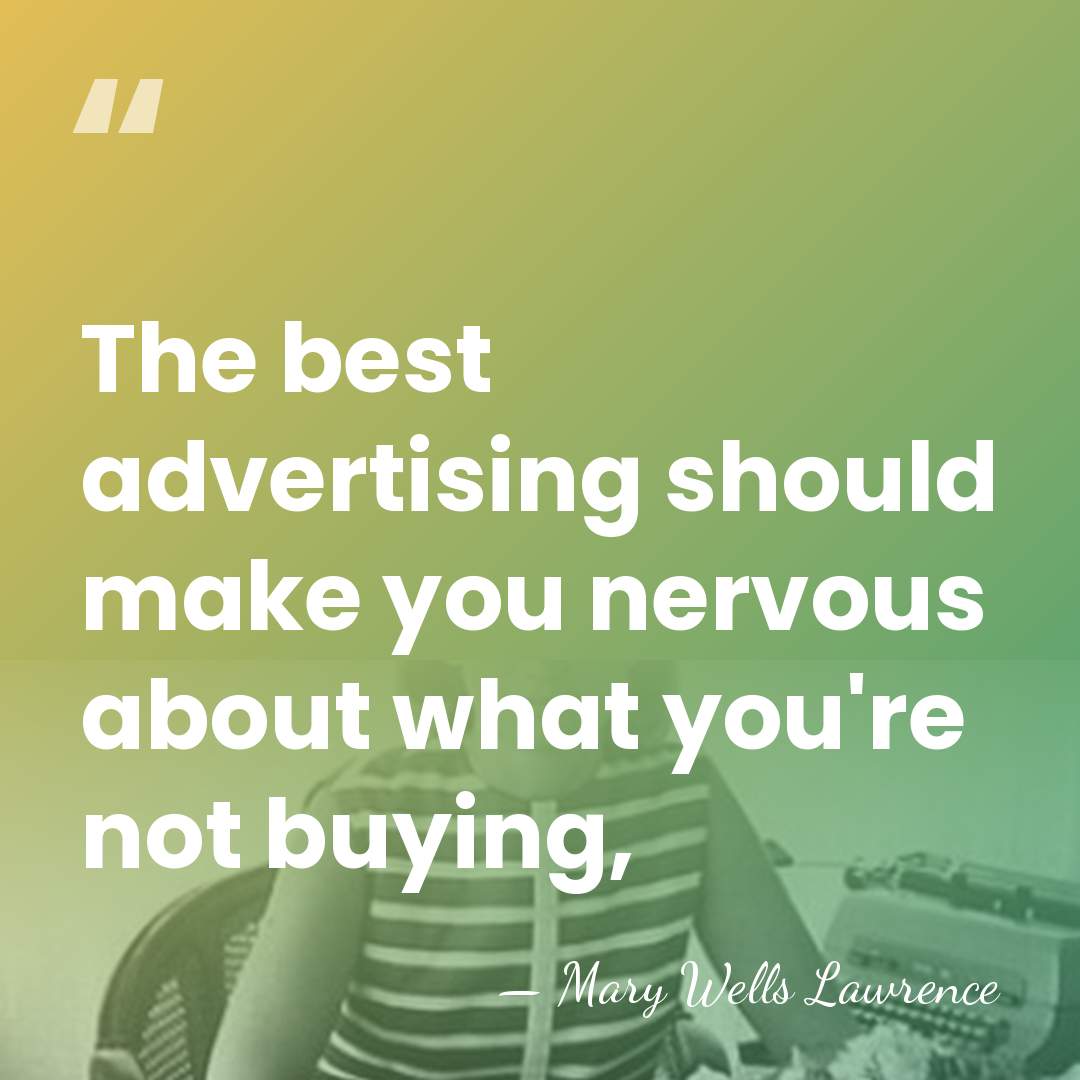 The best advertising should make you nervous about what you're not buying, - Mary Wells Lawrence