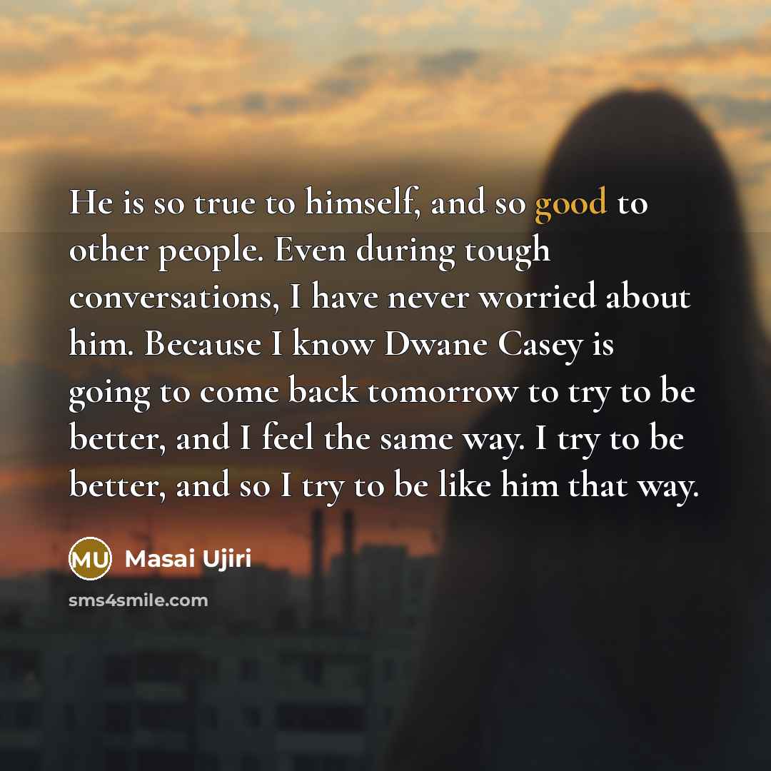 “He is so true to himself, and so good to…” quote by Masai Ujiri