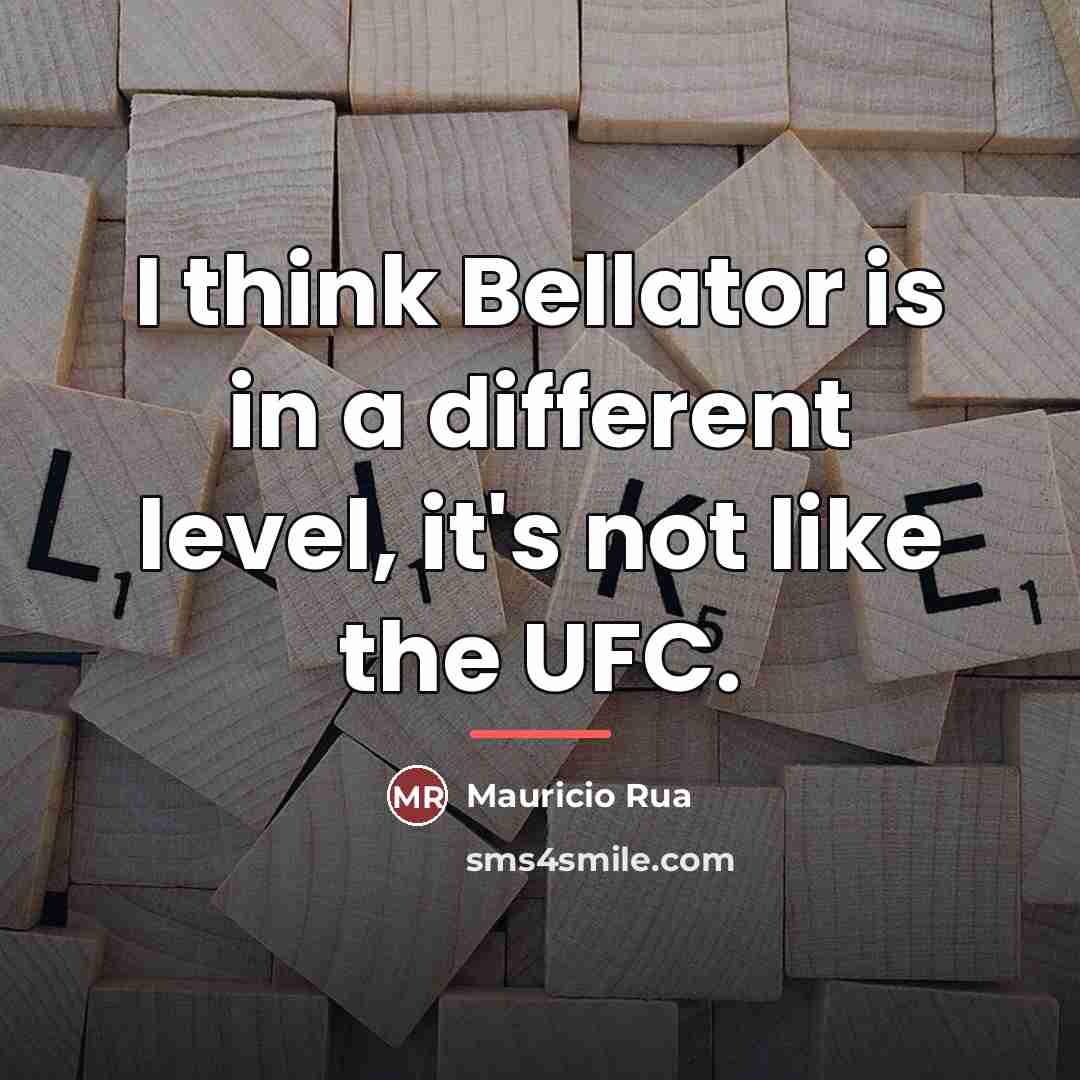 “I think Bellator is in a different level, it's not…” quote by Mauricio Rua