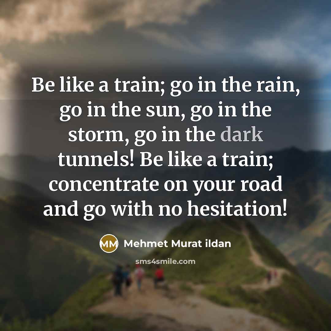 “Be like a train; go in the rain, go in…” quote by Mehmet Murat Ildan