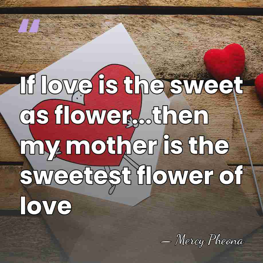 If love is the sweet as flower...then my mother is the sweetest&hellip; - Mercy Pheona