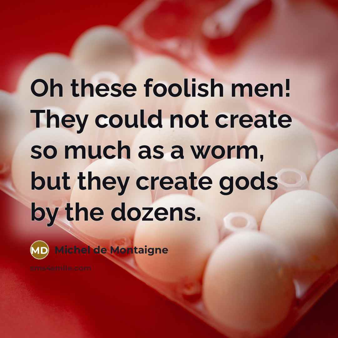 “Oh these foolish men! They could not create so much…” quote by Michel de Montaigne