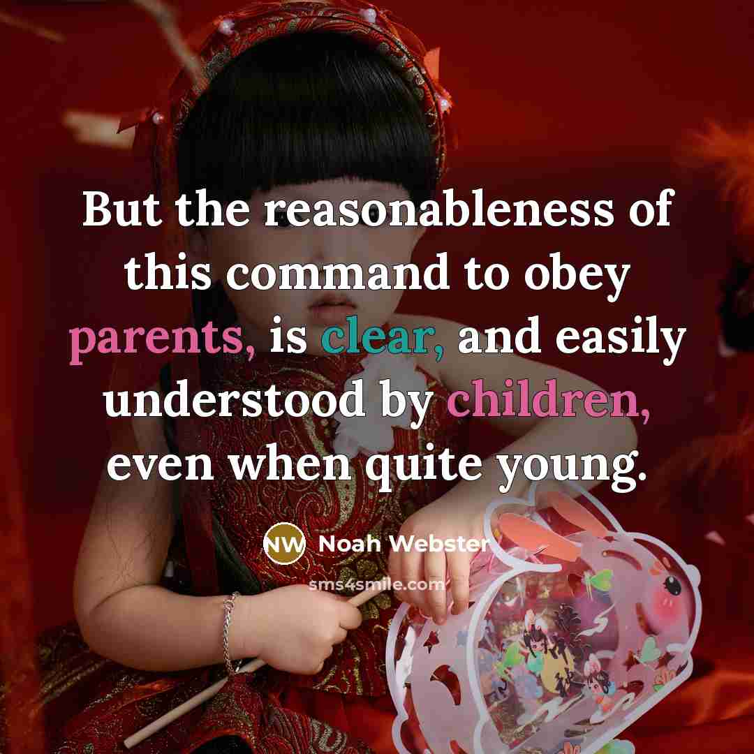 “But the reasonableness of this command to obey parents, is clear, and easily understood by children, even when quite young.” quote by Noah Webster