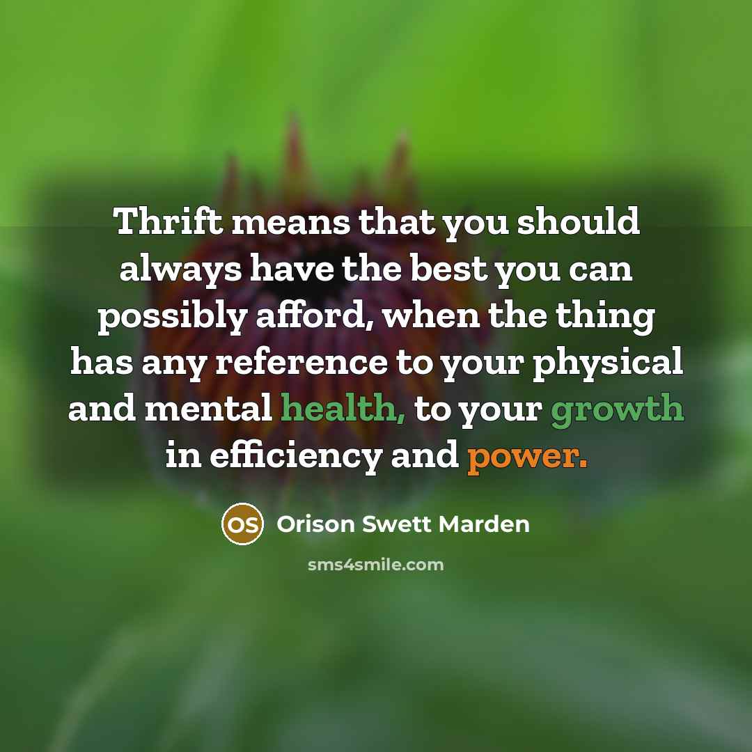 “Thrift means that you should always have the best you can possibly afford, when the thing has any reference to your physical and mental health, to your growth in efficiency and power.” quote by Orison Swett Marden