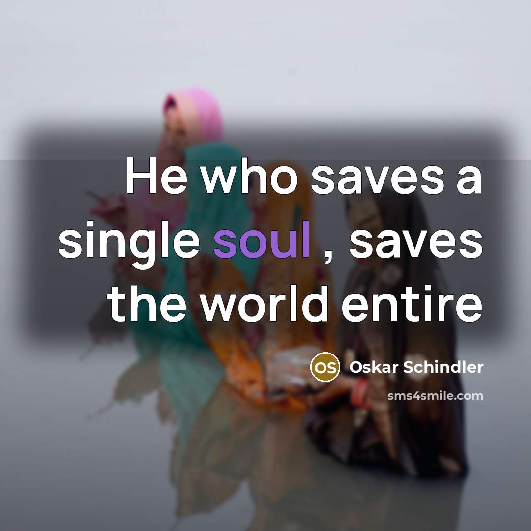 “He who saves a single soul , saves the world…” quote by Oskar Schindler