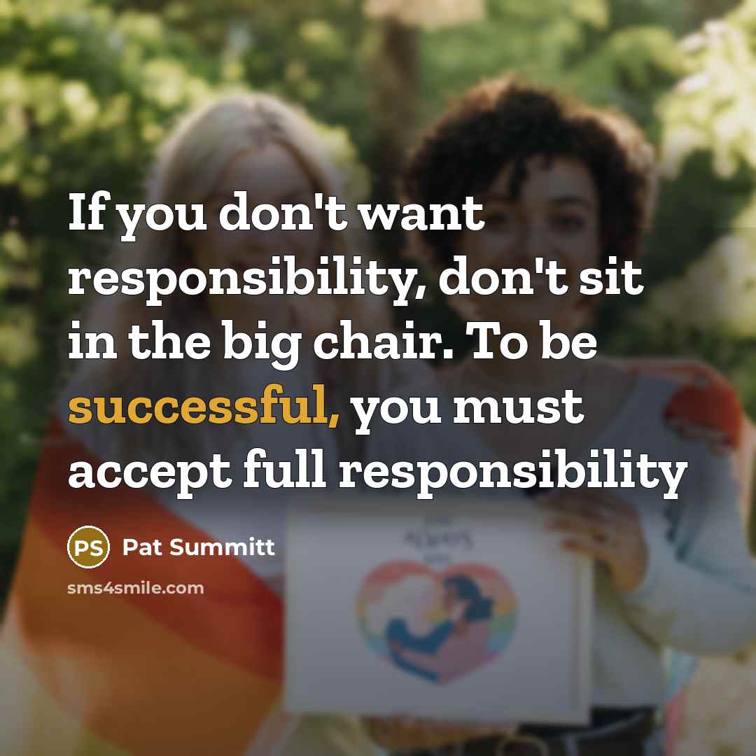 “If you don't want responsibility, don't sit in the big…” quote by Pat Summitt