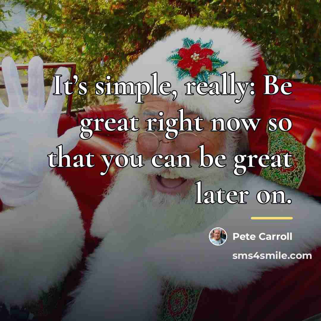 “It’s simple, really: Be great right now so that you…” quote by Pete Carroll