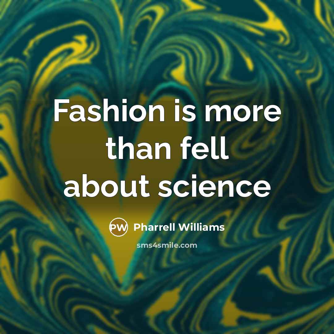 “Fashion is more than fell about science…” quote by Pharrell Williams