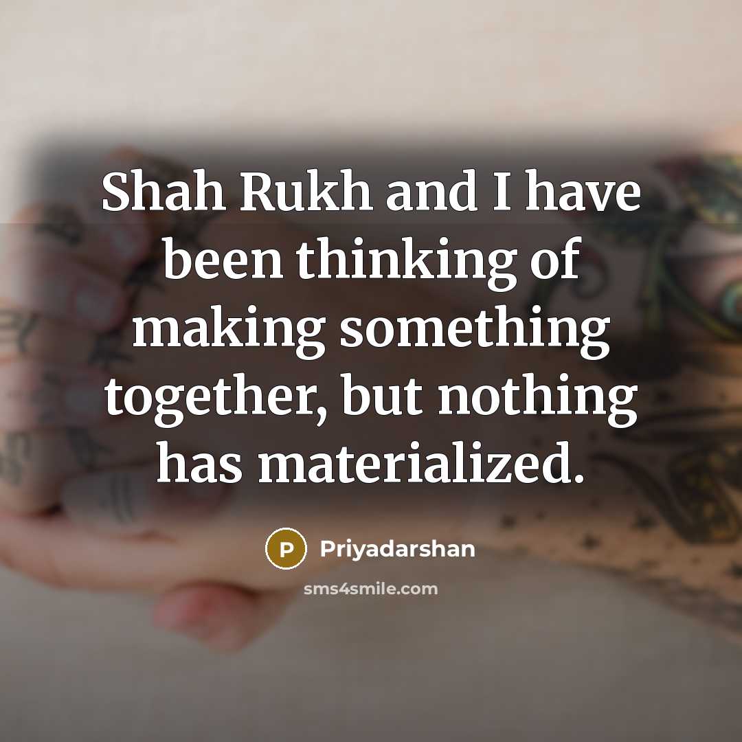 “Shah Rukh and I have been thinking of making something…” quote by Priyadarshan