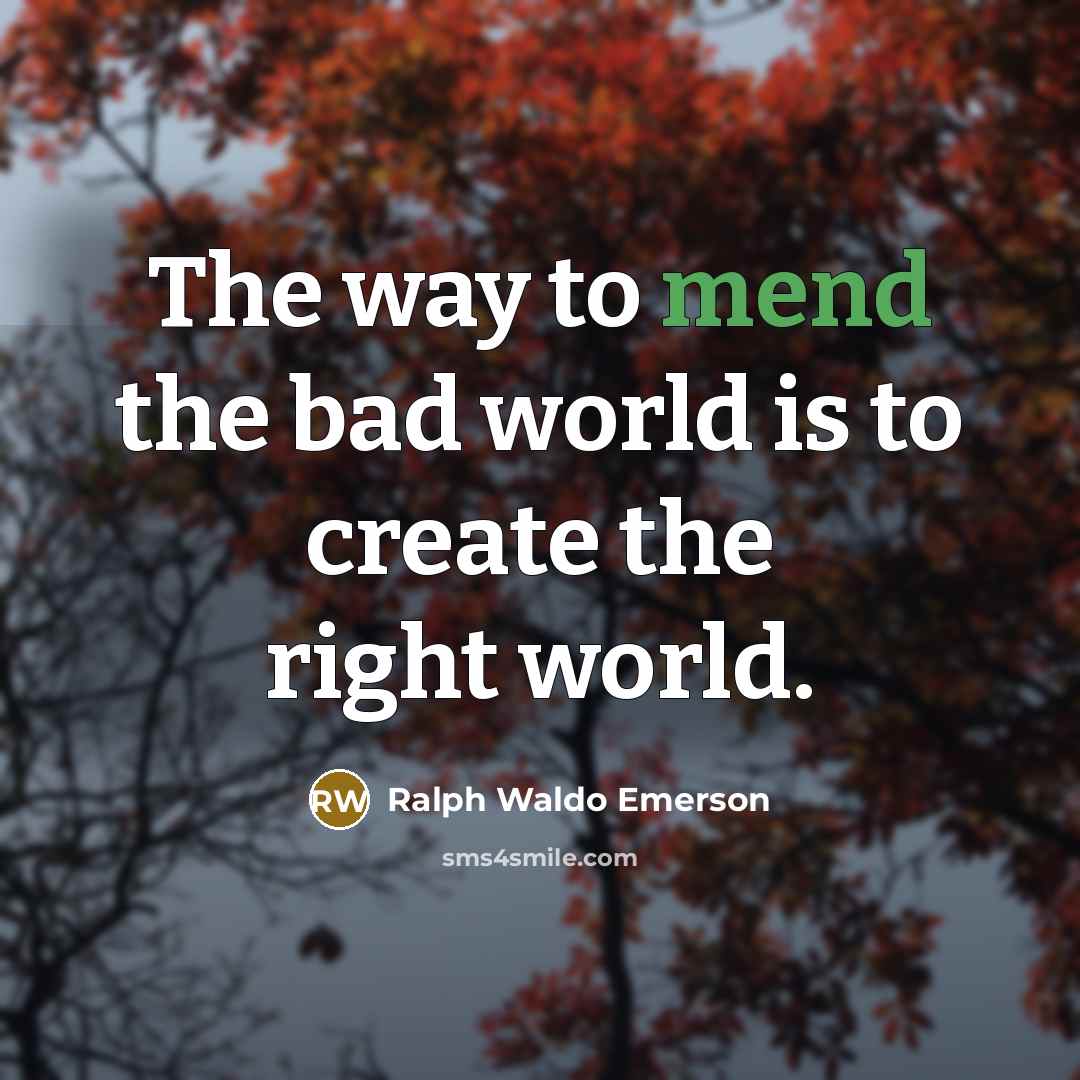 “The way to mend the bad world is to create…” quote by Ralph Waldo Emerson