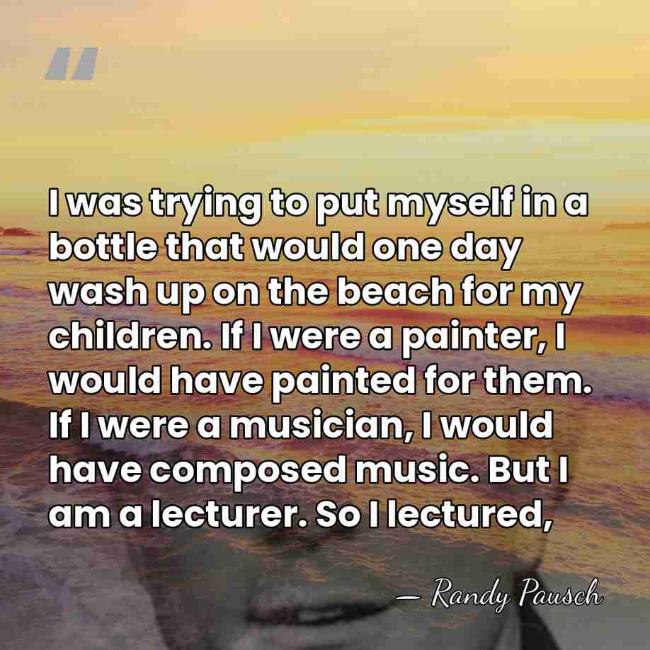 I was trying to put myself in a bottle that would one&hellip; - Randy Pausch
